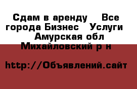 Сдам в аренду  - Все города Бизнес » Услуги   . Амурская обл.,Михайловский р-н